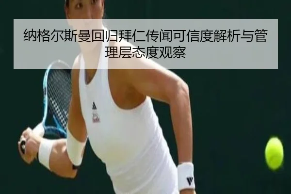 纳格尔斯曼回归拜仁传闻可信度解析与管理层态度观察