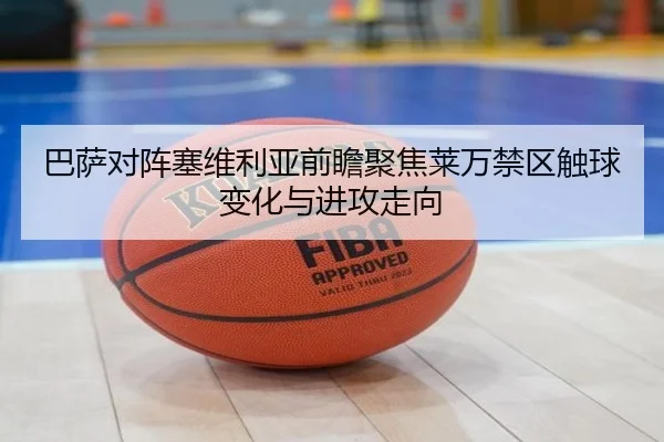 巴萨对阵塞维利亚前瞻聚焦莱万禁区触球变化与进攻走向