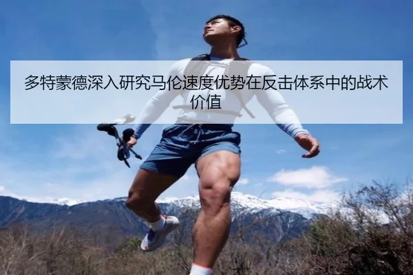多特蒙德深入研究马伦速度优势在反击体系中的战术价值